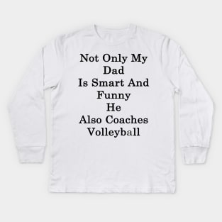 Not Only My Dad Is Smart And Funny He Also Coaches Volleyball Kids Long Sleeve T-Shirt